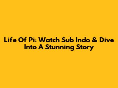 Life Of Pi: Watch Sub Indo & Dive Into A Stunning Story