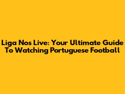 Liga Nos Live: Your Ultimate Guide To Watching Portuguese Football