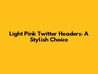 Light Pink Twitter Headers: A Stylish Choice