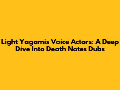 Light Yagami's Voice Actors: A Deep Dive Into Death Note's Dubs