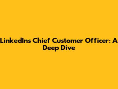 LinkedIn's Chief Customer Officer: A Deep Dive