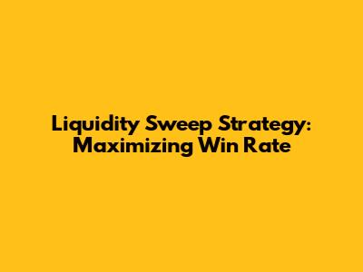 Liquidity Sweep Strategy: Maximizing Win Rate