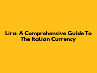 Lira: A Comprehensive Guide To The Italian Currency