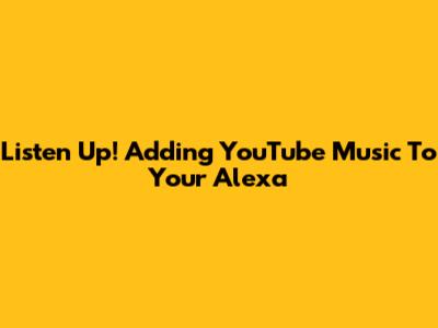Listen Up! Adding YouTube Music To Your Alexa