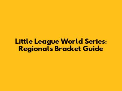 Little League World Series: Regionals Bracket Guide