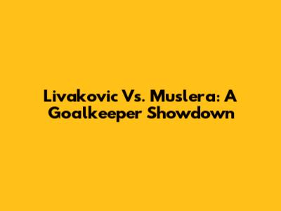Livakovic Vs. Muslera: A Goalkeeper Showdown