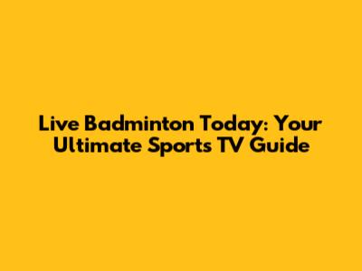 Live Badminton Today: Your Ultimate Sports TV Guide