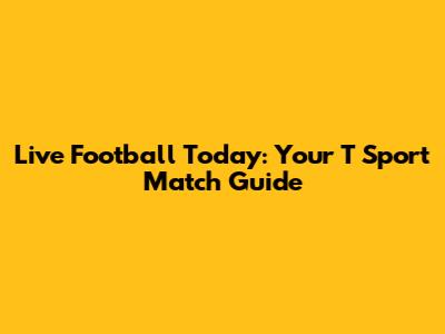 Live Football Today: Your T Sport Match Guide