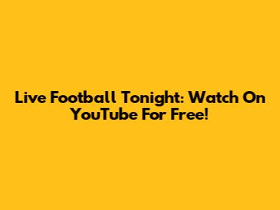 Live Football Tonight: Watch On YouTube For Free!