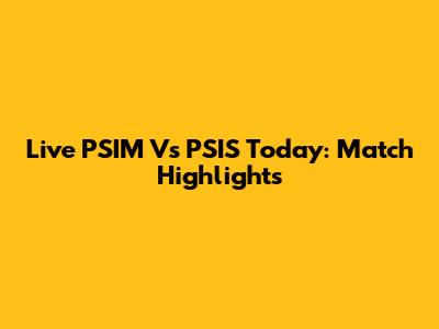 Live PSIM Vs PSIS Today: Match Highlights