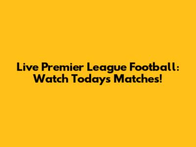 Live Premier League Football: Watch Today's Matches!