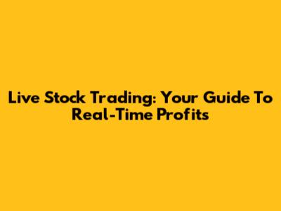 Live Stock Trading: Your Guide To Real-Time Profits