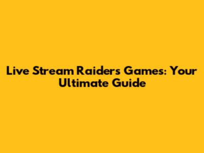 Live Stream Raiders Games: Your Ultimate Guide