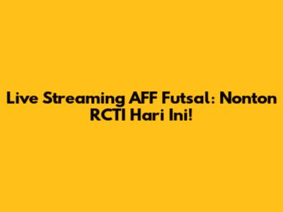 Live Streaming AFF Futsal: Nonton RCTI Hari Ini!