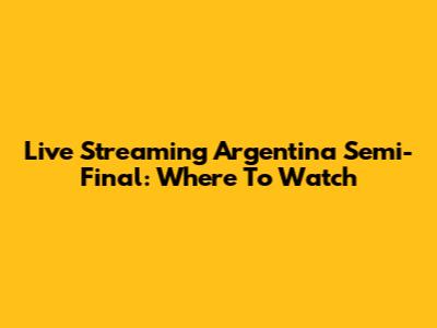 Live Streaming Argentina Semi-Final: Where To Watch