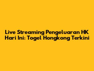 Live Streaming Pengeluaran HK Hari Ini: Togel Hongkong Terkini