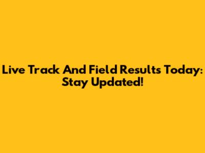 Live Track And Field Results Today: Stay Updated!