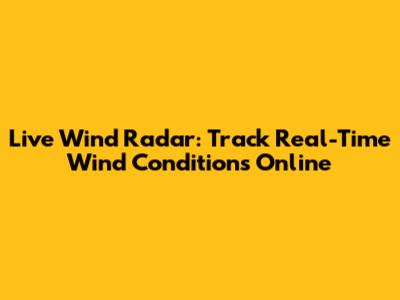 Live Wind Radar: Track Real-Time Wind Conditions Online