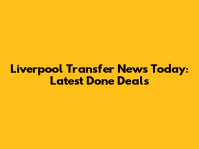 Liverpool Transfer News Today: Latest Done Deals