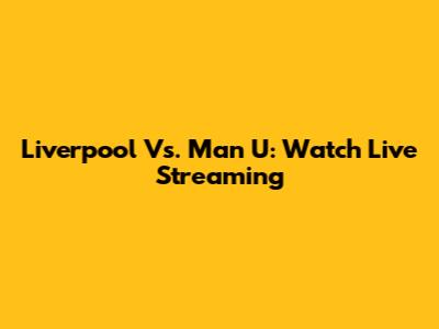 Liverpool Vs. Man U: Watch Live Streaming