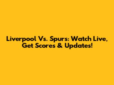 Liverpool Vs. Spurs: Watch Live, Get Scores & Updates!