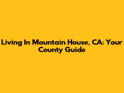 Living In Mountain House, CA: Your County Guide