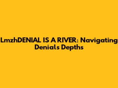 LmzhDENIAL IS A RIVER: Navigating Denial's Depths