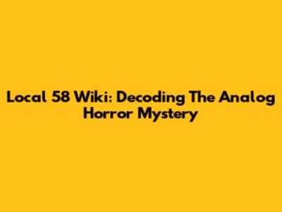 Local 58 Wiki: Decoding The Analog Horror Mystery