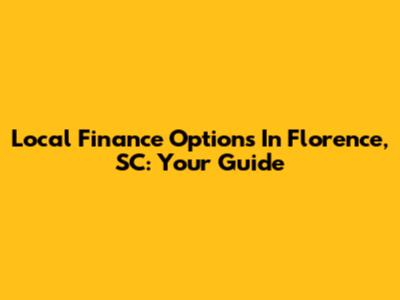 Local Finance Options In Florence, SC: Your Guide
