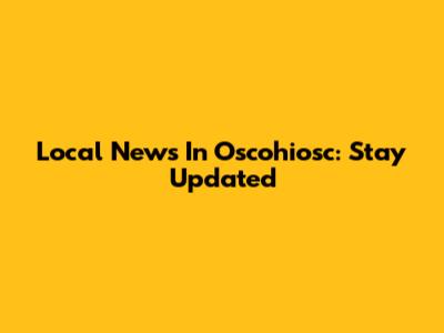 Local News In Oscohiosc: Stay Updated