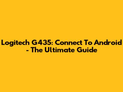 Logitech G435: Connect To Android - The Ultimate Guide