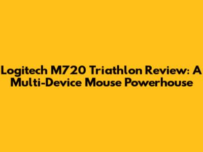 Logitech M720 Triathlon Review: A Multi-Device Mouse Powerhouse