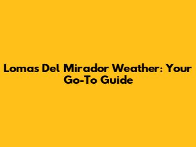 Lomas Del Mirador Weather: Your Go-To Guide