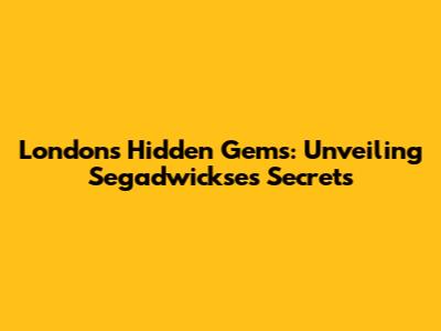 London's Hidden Gems: Unveiling Segadwickse's Secrets