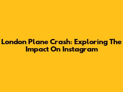 London Plane Crash: Exploring The Impact On Instagram