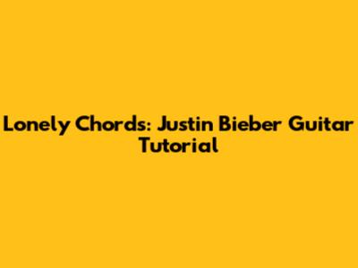 Lonely Chords: Justin Bieber Guitar Tutorial