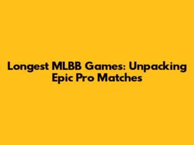 Longest MLBB Games: Unpacking Epic Pro Matches