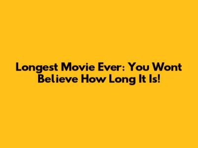 Longest Movie Ever: You Won't Believe How Long It Is!