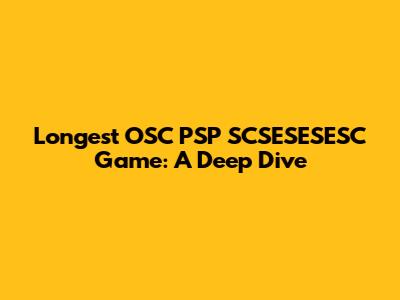 Longest OSC PSP SCSESESESC Game: A Deep Dive