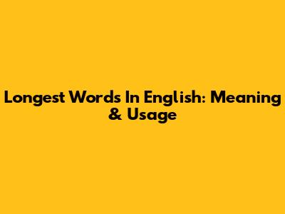 Longest Words In English: Meaning & Usage