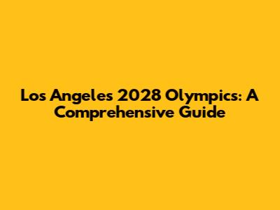 Los Angeles 2028 Olympics: A Comprehensive Guide