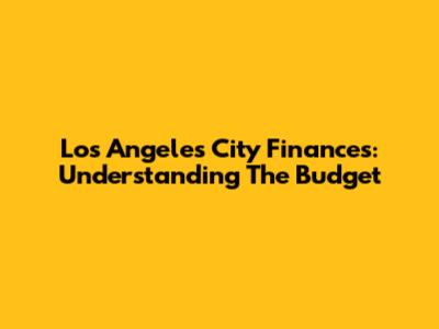 Los Angeles City Finances: Understanding The Budget