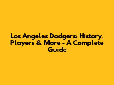 Los Angeles Dodgers: History, Players & More - A Complete Guide