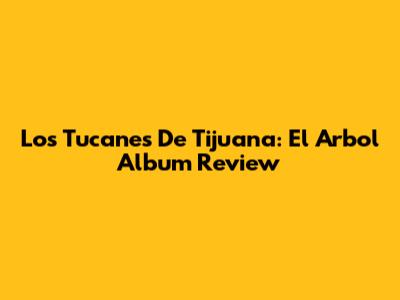 Los Tucanes De Tijuana: El Arbol Album Review