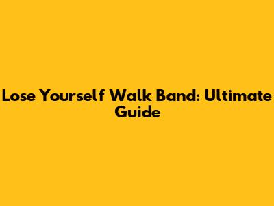 Lose Yourself Walk Band: Ultimate Guide