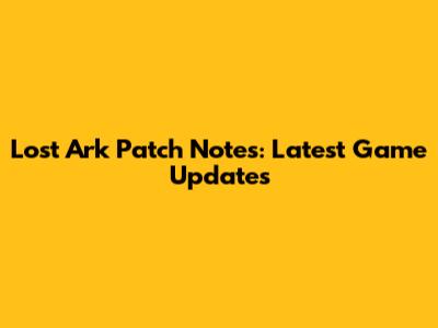 Lost Ark Patch Notes: Latest Game Updates