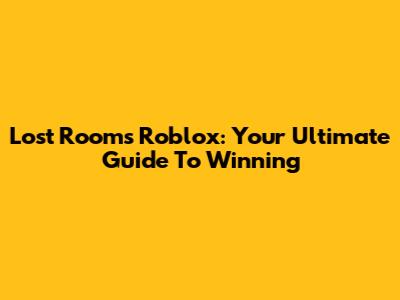 Lost Rooms Roblox: Your Ultimate Guide To Winning