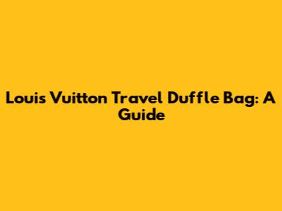 Louis Vuitton Travel Duffle Bag: A Guide