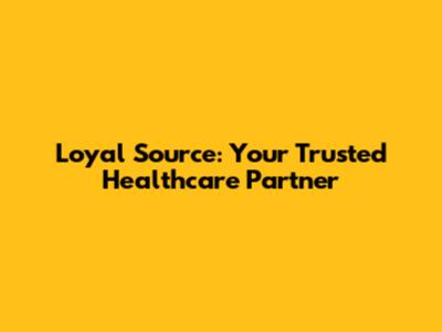 Loyal Source: Your Trusted Healthcare Partner