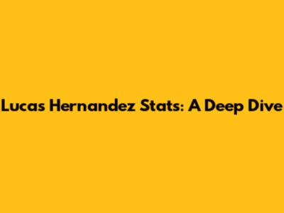 Lucas Hernandez Stats: A Deep Dive